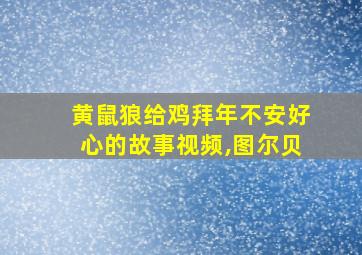 黄鼠狼给鸡拜年不安好心的故事视频,图尔贝