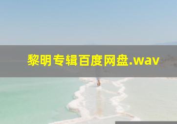 黎明专辑百度网盘.wav