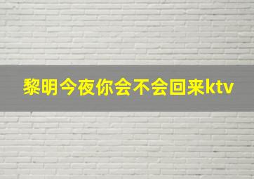 黎明今夜你会不会回来ktv