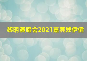 黎明演唱会2021嘉宾郑伊健