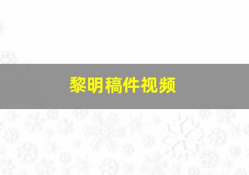 黎明稿件视频