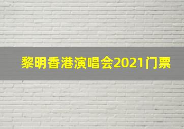 黎明香港演唱会2021门票