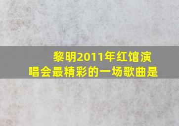 黎明2011年红馆演唱会最精彩的一场歌曲是