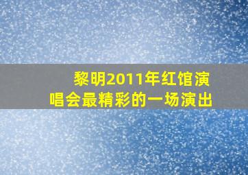 黎明2011年红馆演唱会最精彩的一场演出