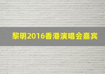 黎明2016香港演唱会嘉宾