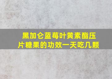 黑加仑蓝莓叶黄素酯压片糖果的功效一天吃几颗