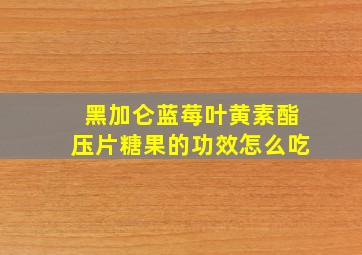 黑加仑蓝莓叶黄素酯压片糖果的功效怎么吃