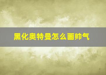 黑化奥特曼怎么画帅气