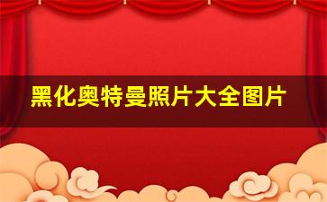 黑化奥特曼照片大全图片