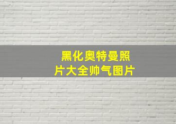 黑化奥特曼照片大全帅气图片