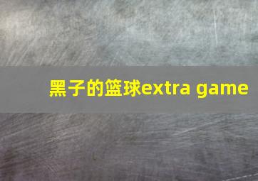 黑子的篮球extra game