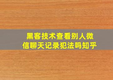 黑客技术查看别人微信聊天记录犯法吗知乎