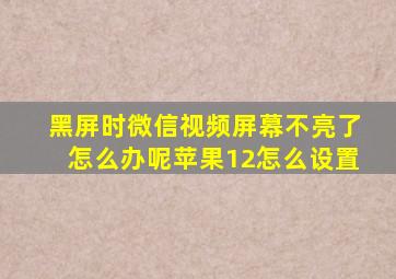 黑屏时微信视频屏幕不亮了怎么办呢苹果12怎么设置