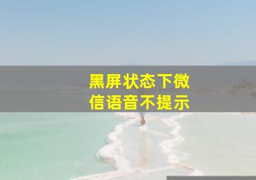 黑屏状态下微信语音不提示