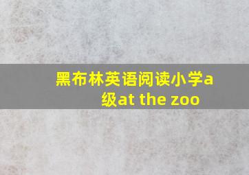 黑布林英语阅读小学a级at the zoo