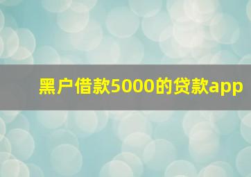 黑户借款5000的贷款app