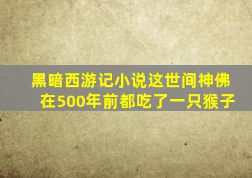 黑暗西游记小说这世间神佛在500年前都吃了一只猴子