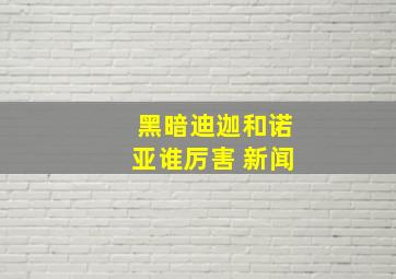 黑暗迪迦和诺亚谁厉害 新闻