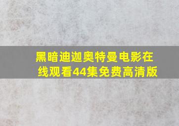 黑暗迪迦奥特曼电影在线观看44集免费高清版