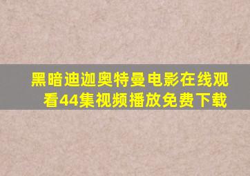 黑暗迪迦奥特曼电影在线观看44集视频播放免费下载