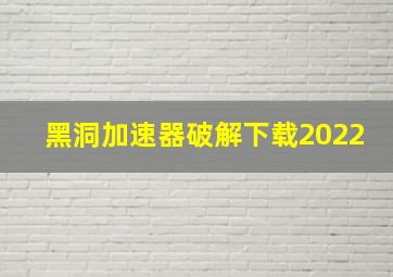 黑洞加速器破解下载2022