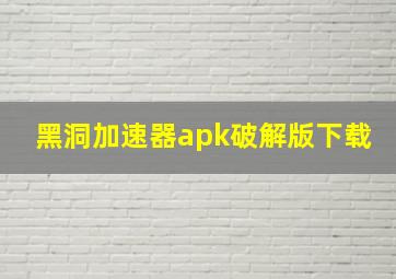 黑洞加速器apk破解版下载