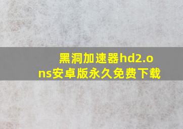 黑洞加速器hd2.ons安卓版永久免费下载