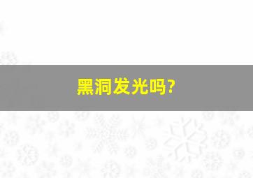 黑洞发光吗?