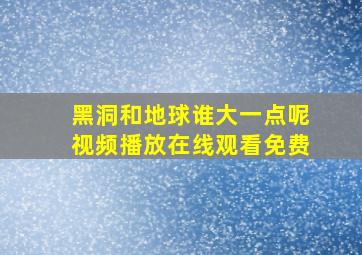 黑洞和地球谁大一点呢视频播放在线观看免费