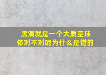 黑洞就是一个大质量球体对不对呢为什么是错的