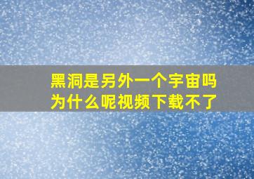 黑洞是另外一个宇宙吗为什么呢视频下载不了