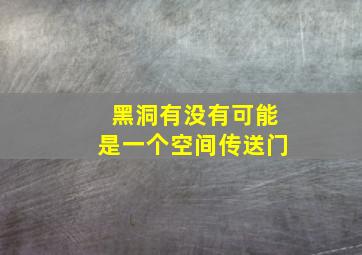 黑洞有没有可能是一个空间传送门