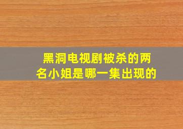 黑洞电视剧被杀的两名小姐是哪一集出现的