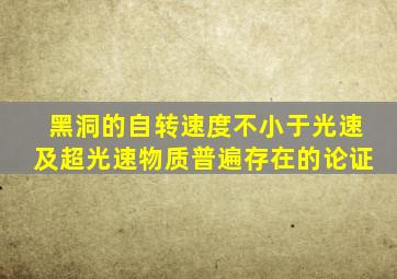 黑洞的自转速度不小于光速及超光速物质普遍存在的论证