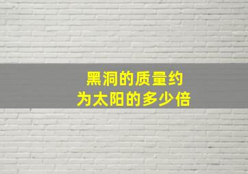 黑洞的质量约为太阳的多少倍