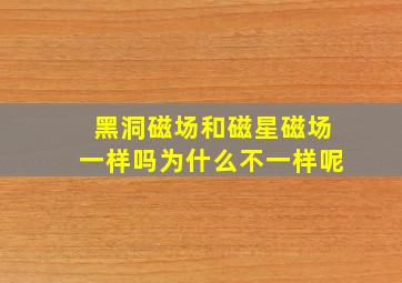 黑洞磁场和磁星磁场一样吗为什么不一样呢