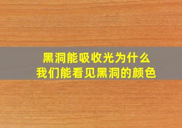 黑洞能吸收光为什么我们能看见黑洞的颜色