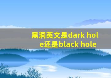 黑洞英文是dark hole还是black hole