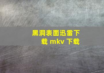 黑洞表面迅雷下载 mkv 下载