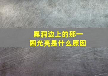 黑洞边上的那一圈光亮是什么原因