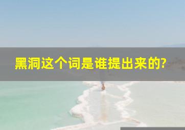 黑洞这个词是谁提出来的?