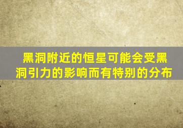 黑洞附近的恒星可能会受黑洞引力的影响而有特别的分布