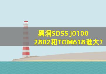 黑洞SDSS J0100+2802和TOM618谁大?