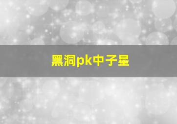 黑洞pk中子星