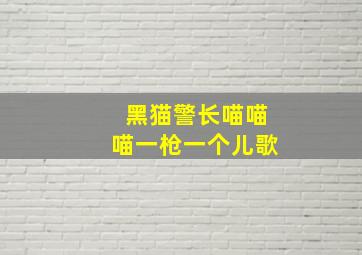 黑猫警长喵喵喵一枪一个儿歌