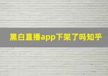 黑白直播app下架了吗知乎