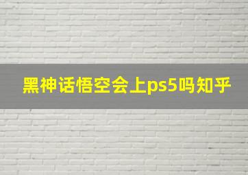 黑神话悟空会上ps5吗知乎