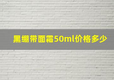 黑绷带面霜50ml价格多少