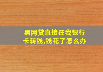 黑网贷直接往我银行卡转钱,钱花了怎么办