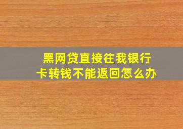 黑网贷直接往我银行卡转钱不能返回怎么办